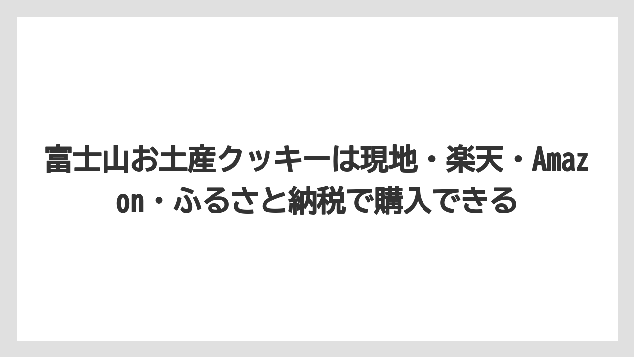 【リゾート】【宿泊】【旅】富士山お土産クッキーは現地・楽天・Amazon・ふるさと納税で購入できる