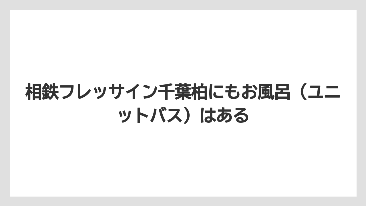 【リゾート】【宿泊】【旅】相鉄フレッサイン千葉柏にもお風呂（ユニットバス）はある