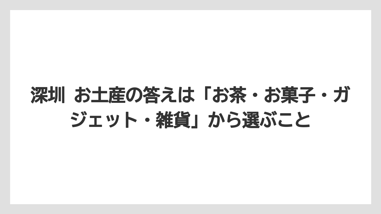 【リゾート】【宿泊】【旅】深圳 お土産の答えは「お茶・お菓子・ガジェット・雑貨」から選ぶこと