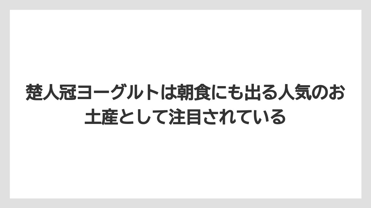 【リゾート】【宿泊】【旅】楚人冠ヨーグルトは朝食にも出る人気のお土産として注目されている