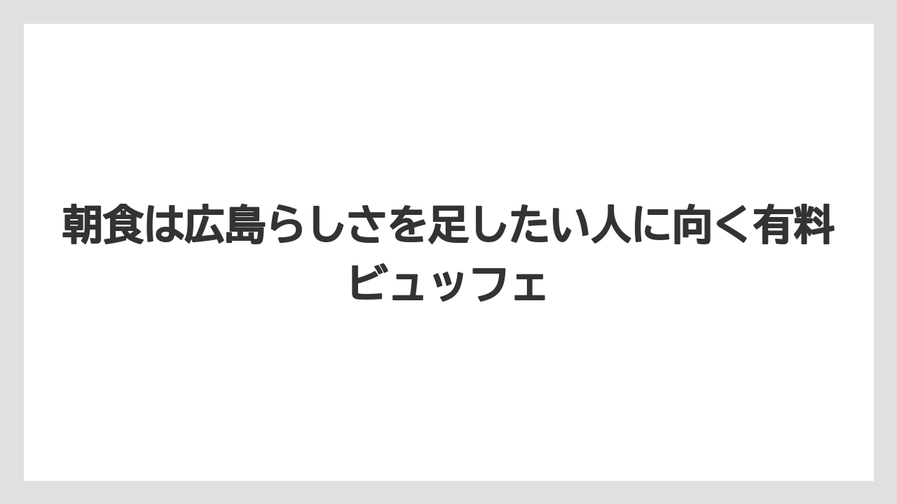 【リゾート】【宿泊】【旅】朝食は広島らしさを足したい人に向く有料ビュッフェ