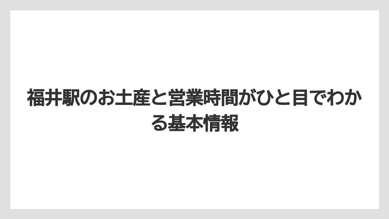 福井駅のお土産と営業時間がひと目でわかる基本情報