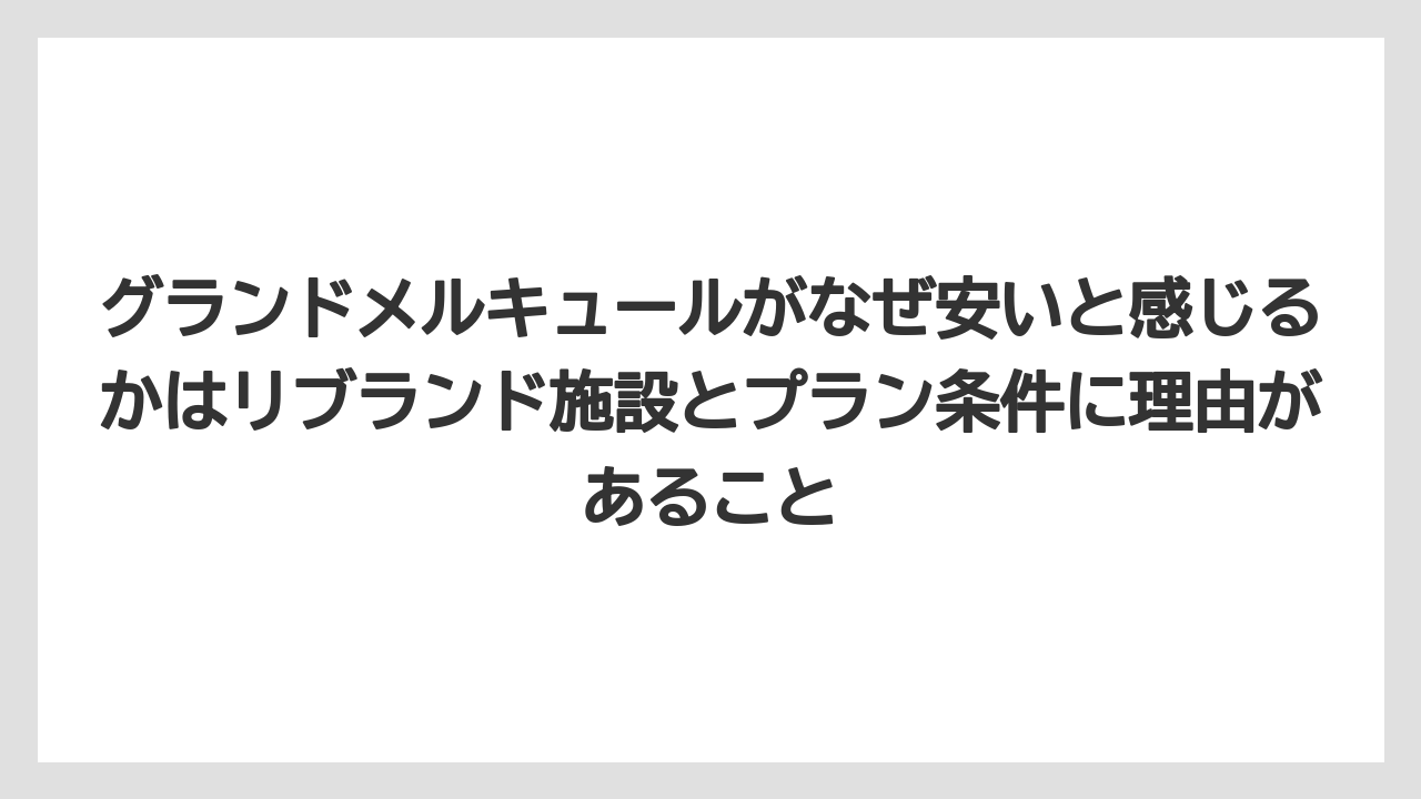 【リゾート】【国内旅行】【宿泊】【旅】グランドメルキュールがなぜ安いと感じるかはリブランド施設とプラン条件に理由があること