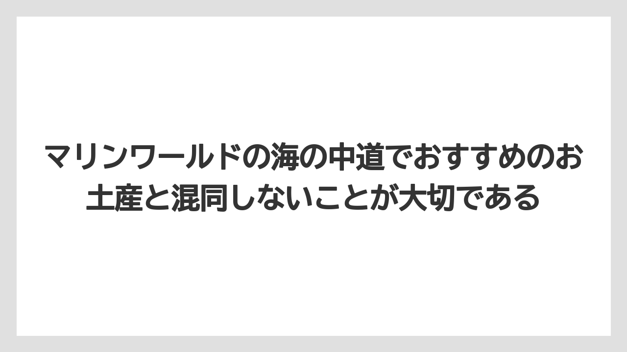 【リゾート】【宿泊】【旅】マリンワールドの海の中道でおすすめのお土産と混同しないことが大切である