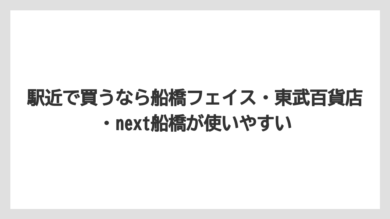 【リゾート】【宿泊】【旅】駅近で買うなら船橋フェイス・東武百貨店・next船橋が使いやすい