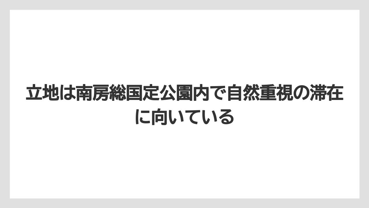 【リゾート】【宿泊】【旅】立地は南房総国定公園内で自然重視の滞在に向いている