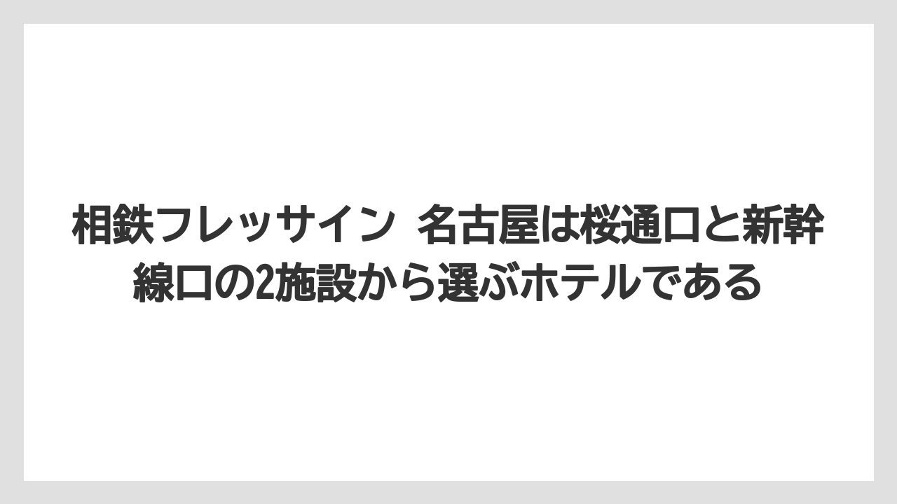 【リゾート】【宿泊】【旅】相鉄フレッサイン 名古屋は桜通口と新幹線口の2施設から選ぶホテルである