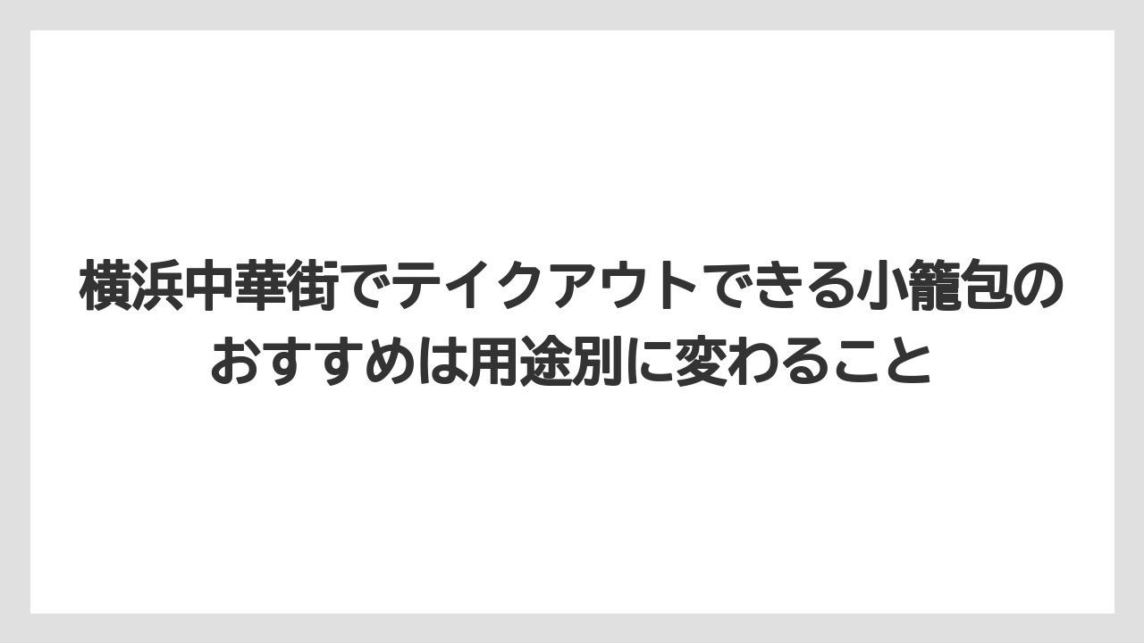 【リゾート】【宿泊】【旅】横浜中華街でテイクアウトできる小籠包のおすすめは用途別に変わること