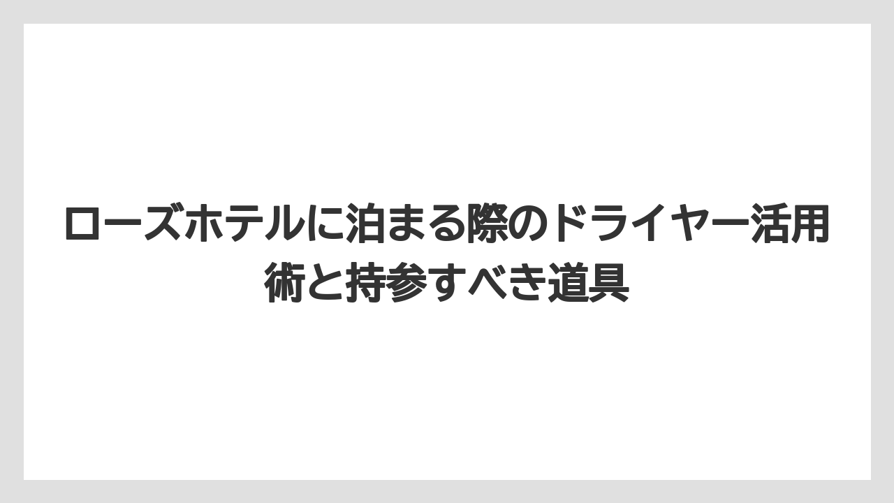 【リゾート】【宿泊】【旅】ローズホテルに泊まる際のドライヤー活用術と持参すべき道具