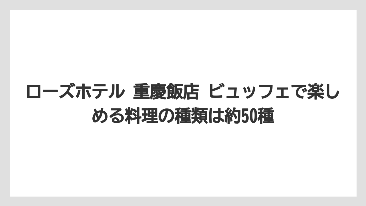 【リゾート】【宿泊】【旅】ローズホテル 重慶飯店 ビュッフェで楽しめる料理の種類は約50種