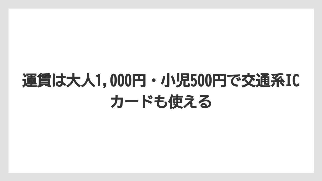 【リゾート】【宿泊】【旅】運賃は大人1,000円・小児500円で交通系ICカードも使える