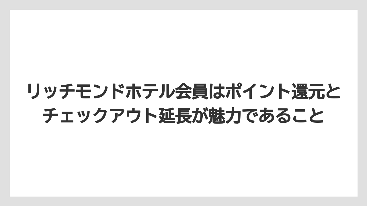 【リゾート】【宿泊】【旅】リッチモンドホテル会員はポイント還元とチェックアウト延長が魅力であること