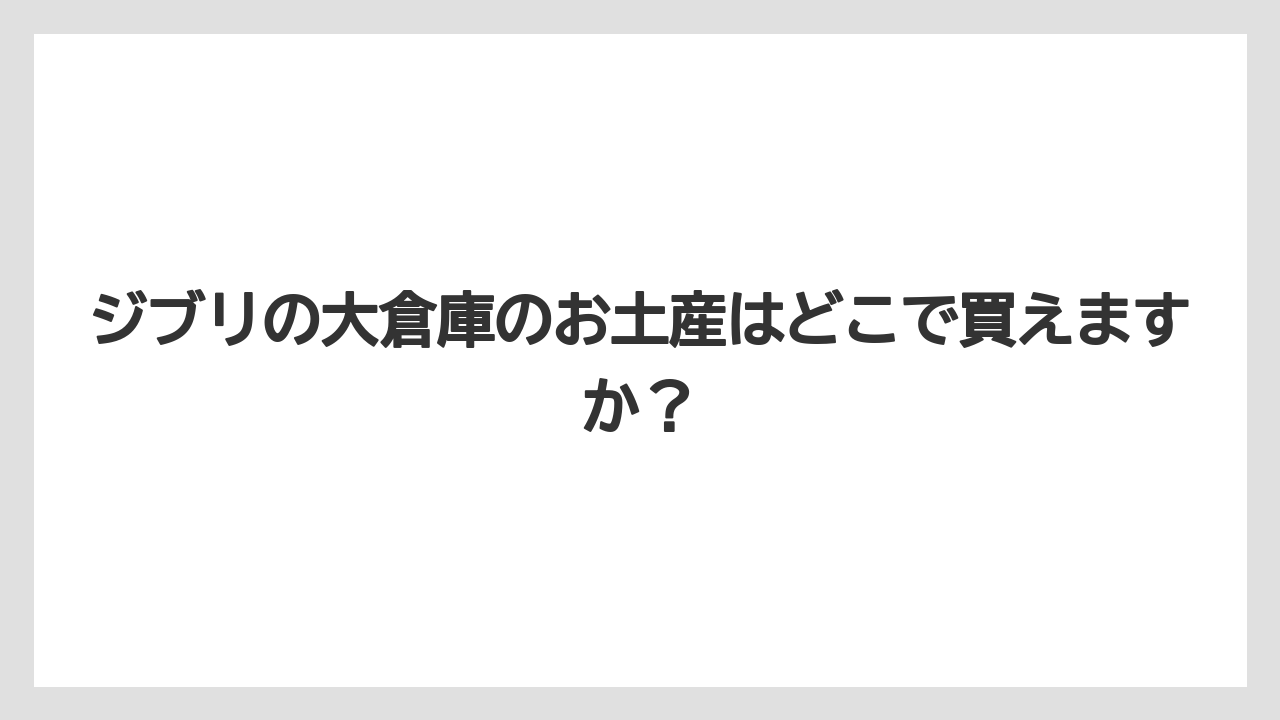 【リゾート】【宿泊】【旅】ジブリの大倉庫のお土産はどこで買えますか?