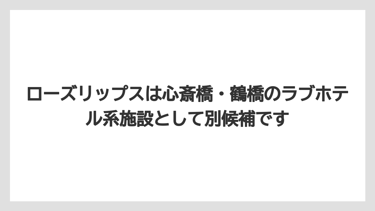 【リゾート】【宿泊】【旅】ローズリップスは心斎橋・鶴橋のラブホテル系施設として別候補です