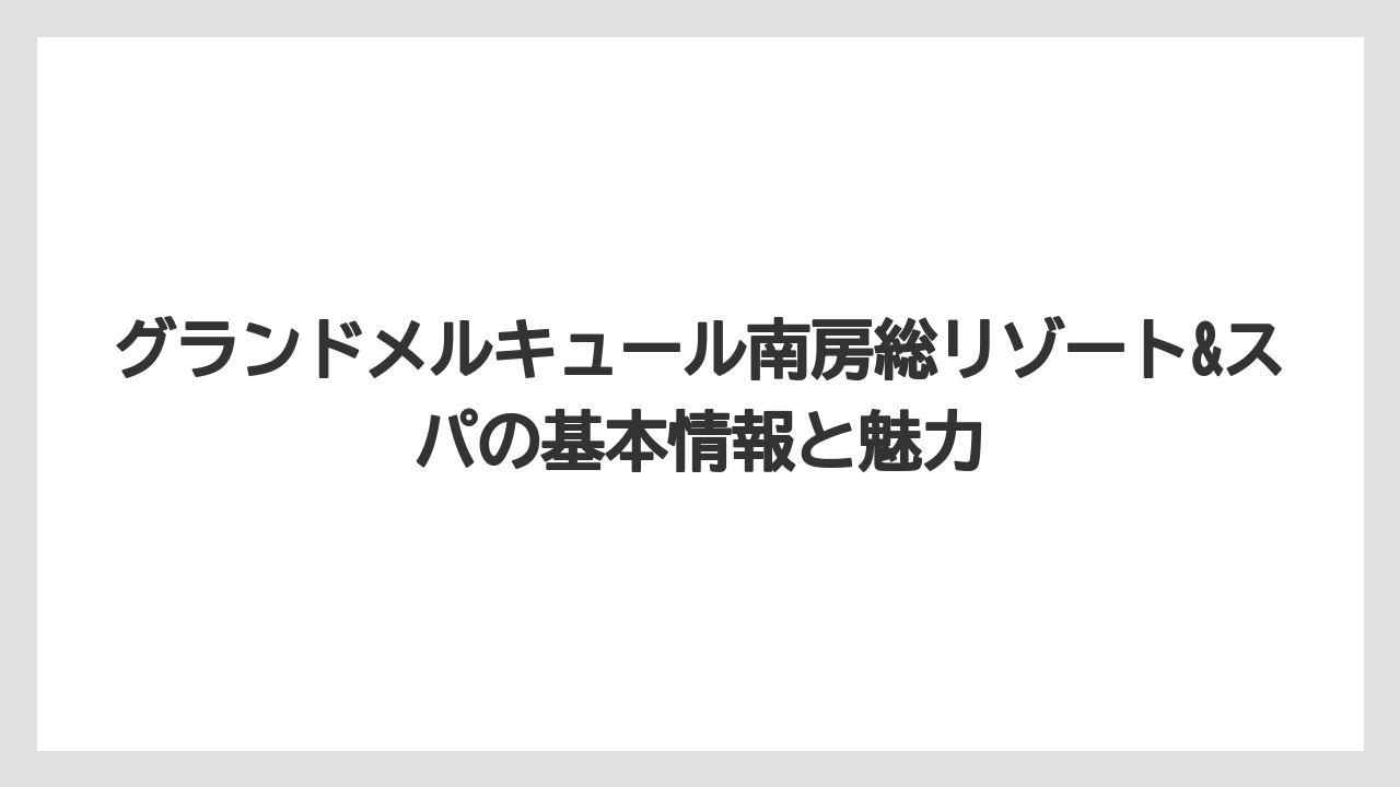 グランドメルキュール南房総リゾート&スパの基本情報と魅力