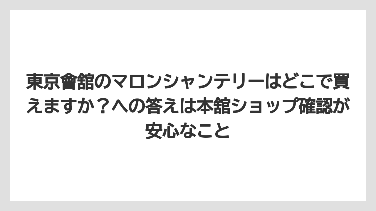 【リゾート】【宿泊】【旅】東京會舘のマロンシャンテリーはどこで買えますか？への答えは本舘ショップ確認が安心なこと