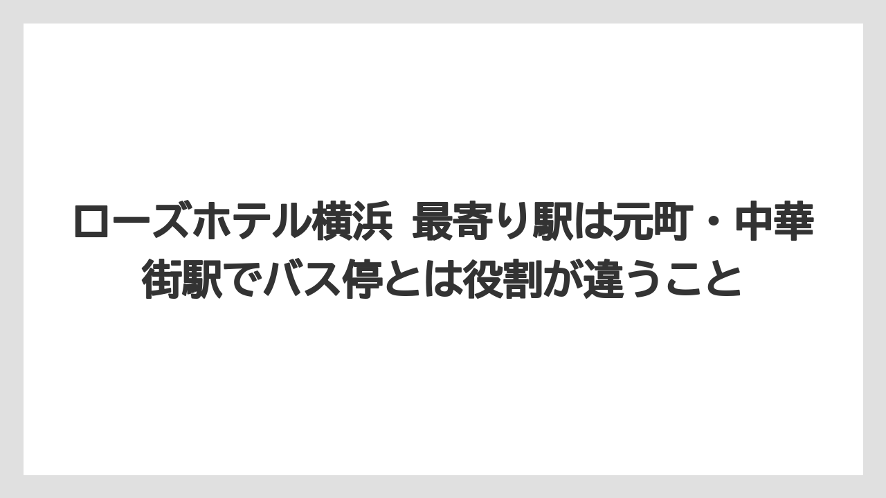 【リゾート】【宿泊】【旅】ローズホテル横浜 最寄り駅は元町・中華街駅でバス停とは役割が違うこと