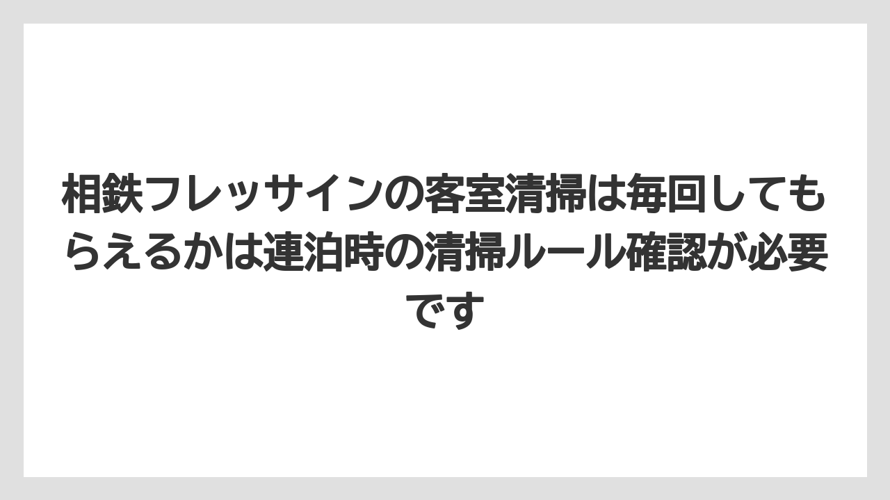 【リゾート】【宿泊】【旅】相鉄フレッサインの客室清掃は毎回してもらえるかは連泊時の清掃ルール確認が必要です