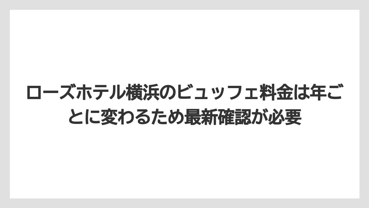 【リゾート】【宿泊】【旅】ローズホテル横浜のビュッフェ料金は年ごとに変わるため最新確認が必要