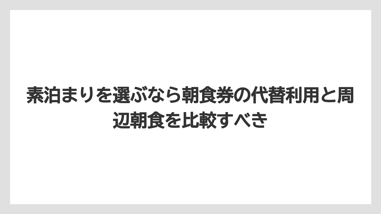 【リゾート】【宿泊】【旅】素泊まりを選ぶなら朝食券の代替利用と周辺朝食を比較すべき