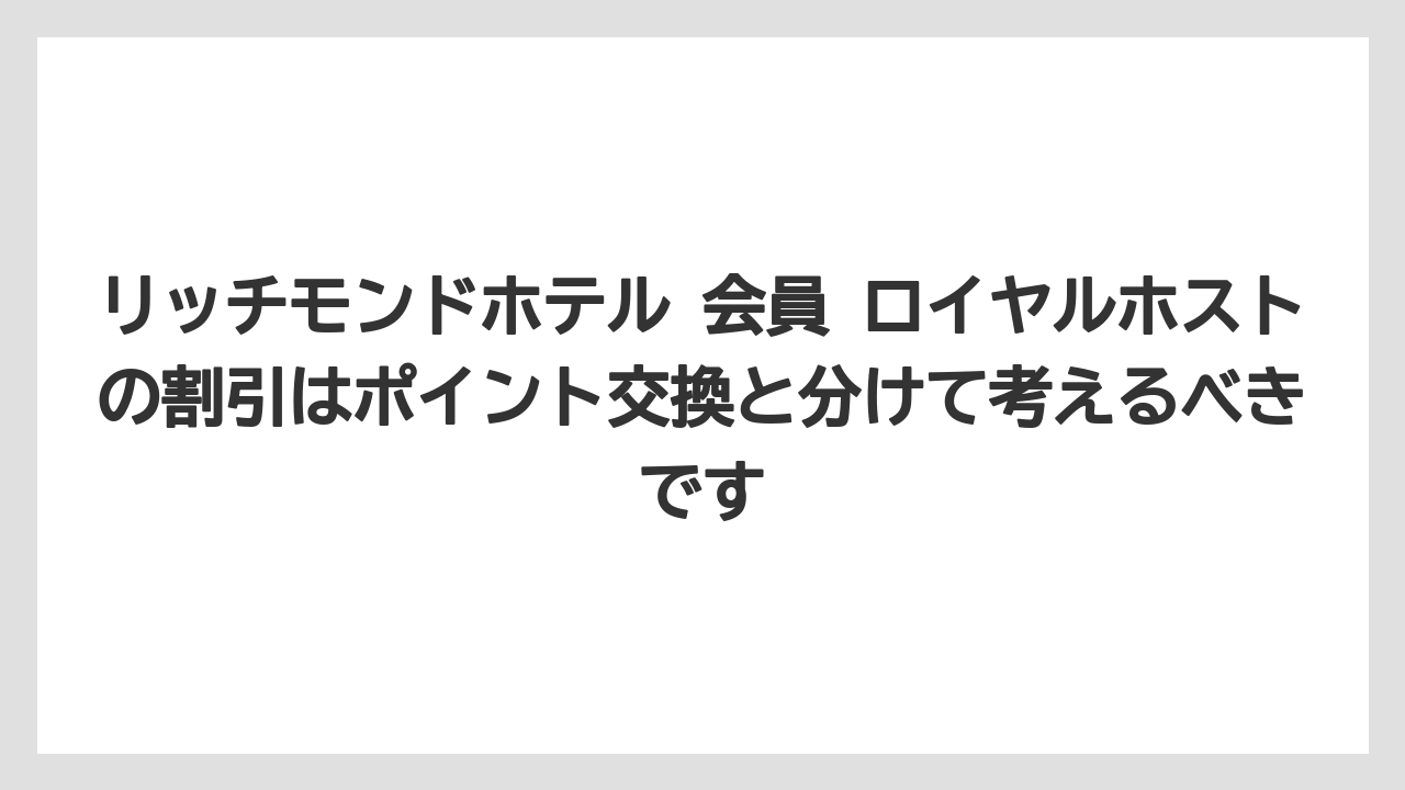 【リゾート】【宿泊】【旅】リッチモンドホテル 会員 ロイヤルホストの割引はポイント交換と分けて考えるべきです