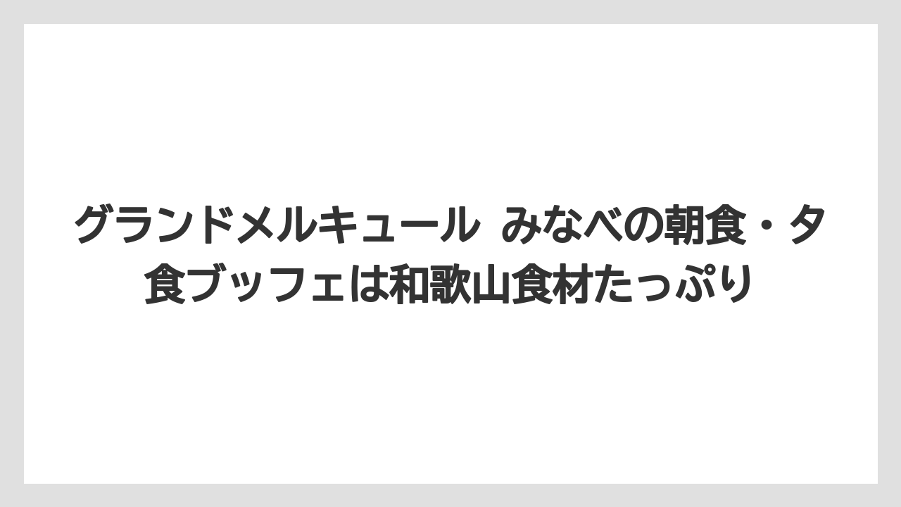 【JTB】【リゾート】【国内旅行】【宿泊】【旅】グランドメルキュール みなべの朝食・夕食ブッフェは和歌山食材たっぷり