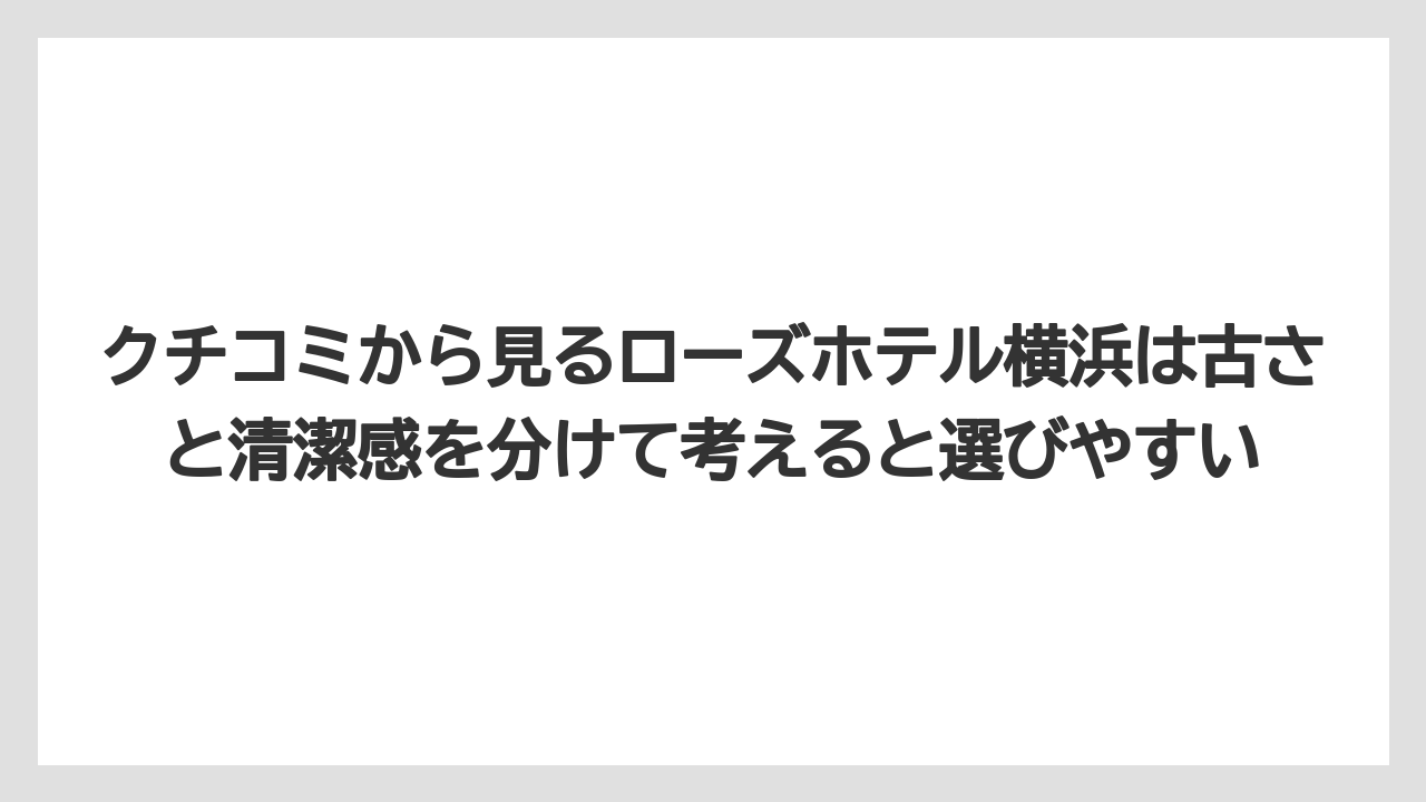 【リゾート】【宿泊】【旅】クチコミから見るローズホテル横浜は古さと清潔感を分けて考えると選びやすい