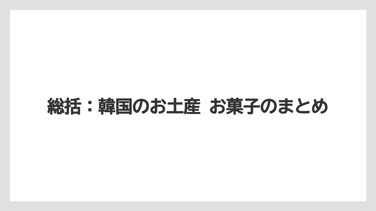 【リゾート】【宿泊】【旅】総括:韓国のお土産 お菓子のまとめ