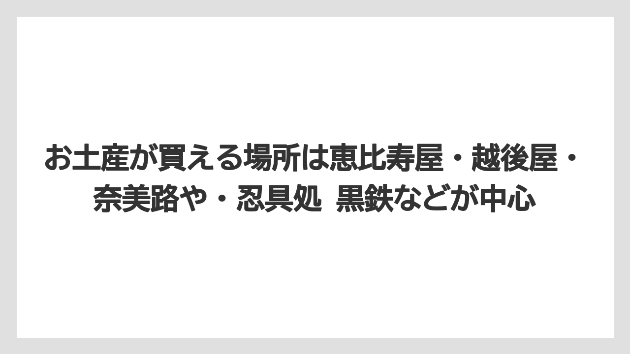 【リゾート】【宿泊】【旅】お土産が買える場所は恵比寿屋・越後屋・奈美路や・忍具処 黒鉄などが中心