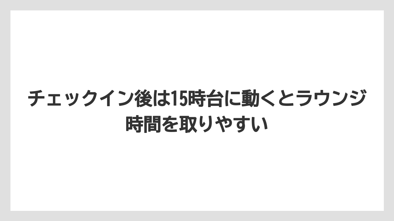 【リゾート】【国内旅行】【宿泊】【旅】チェックイン後は15時台に動くとラウンジ時間を取りやすい