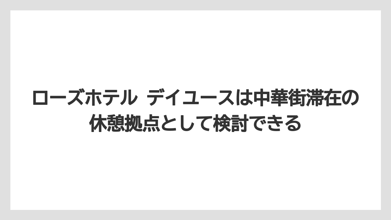 【リゾート】【宿泊】【旅】ローズホテル デイユースは中華街滞在の休憩拠点として検討できる