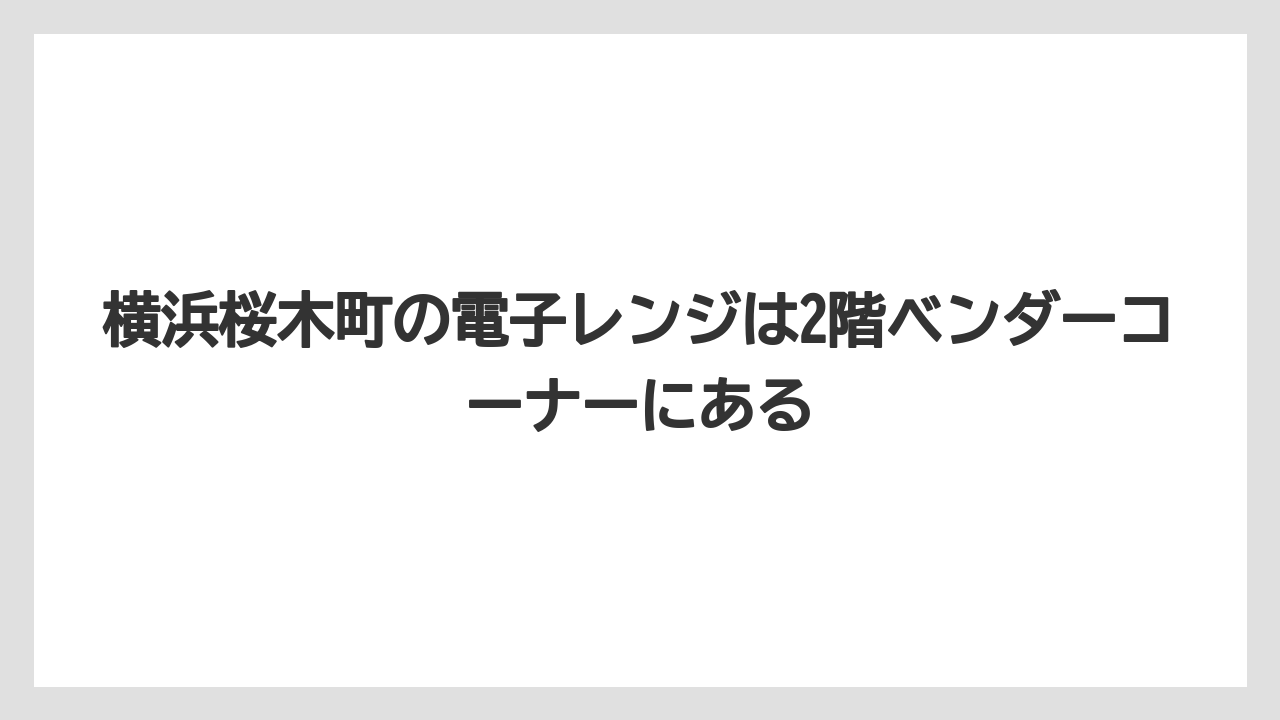 【リゾート】【宿泊】【旅】横浜桜木町の電子レンジは2階ベンダーコーナーにある