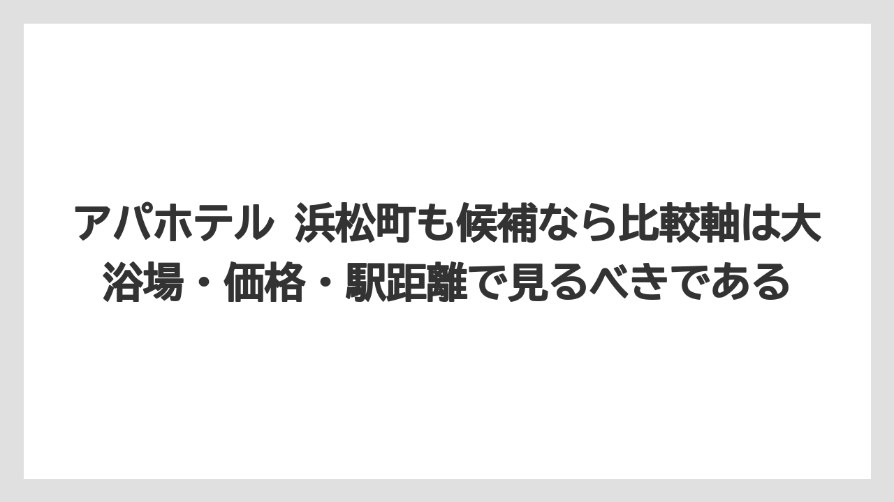 【リゾート】【宿泊】【旅】アパホテル 浜松町も候補なら比較軸は大浴場・価格・駅距離で見るべきである