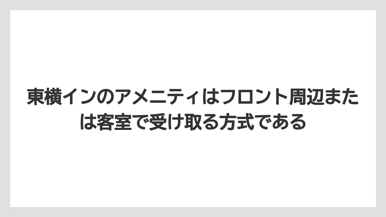 【リゾート】【宿泊】【東横イン】東横インのアメニティはフロント周辺または客室で受け取る方式である