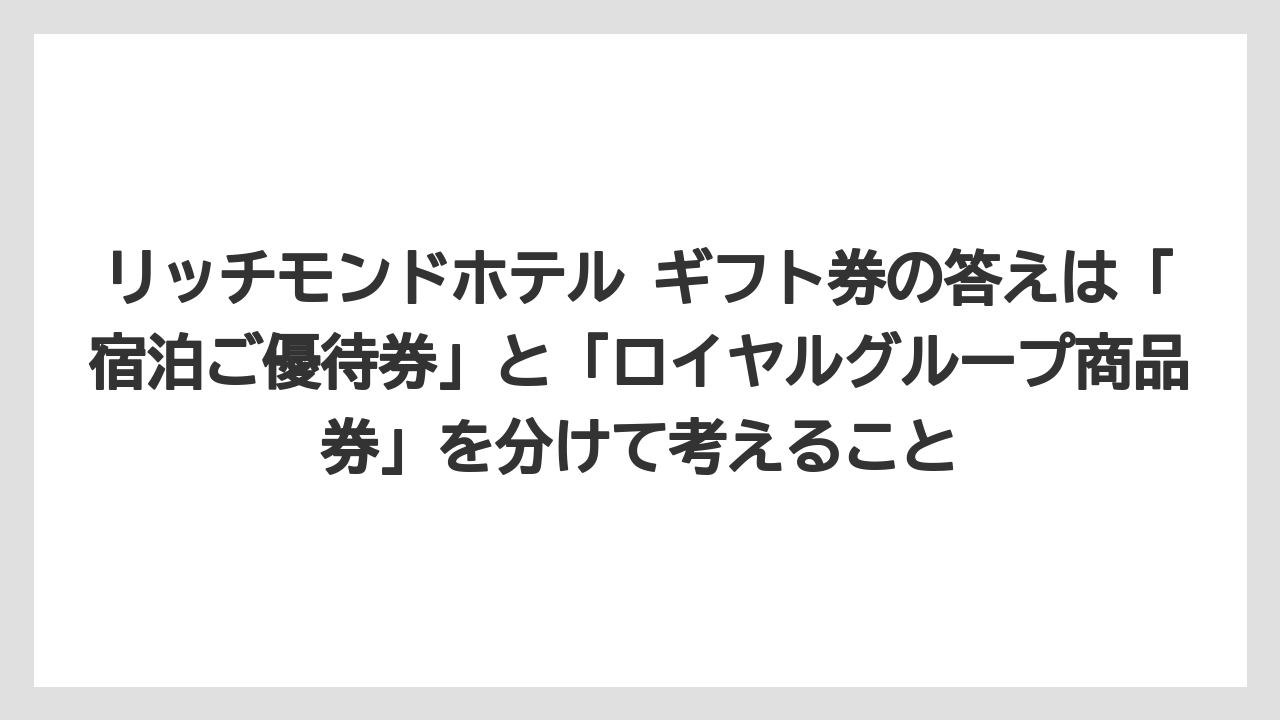 【リゾート】【宿泊】【旅】リッチモンドホテル ギフト券の答えは「宿泊ご優待券」と「ロイヤルグループ商品券」を分けて考えること