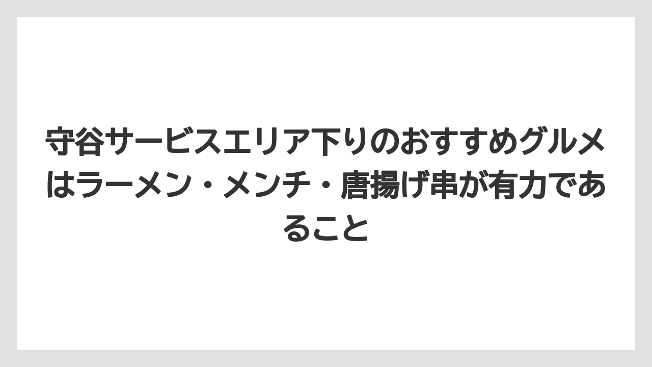 【リゾート】【宿泊】【旅】守谷サービスエリア下りのおすすめグルメはラーメン・メンチ・唐揚げ串が有力であること