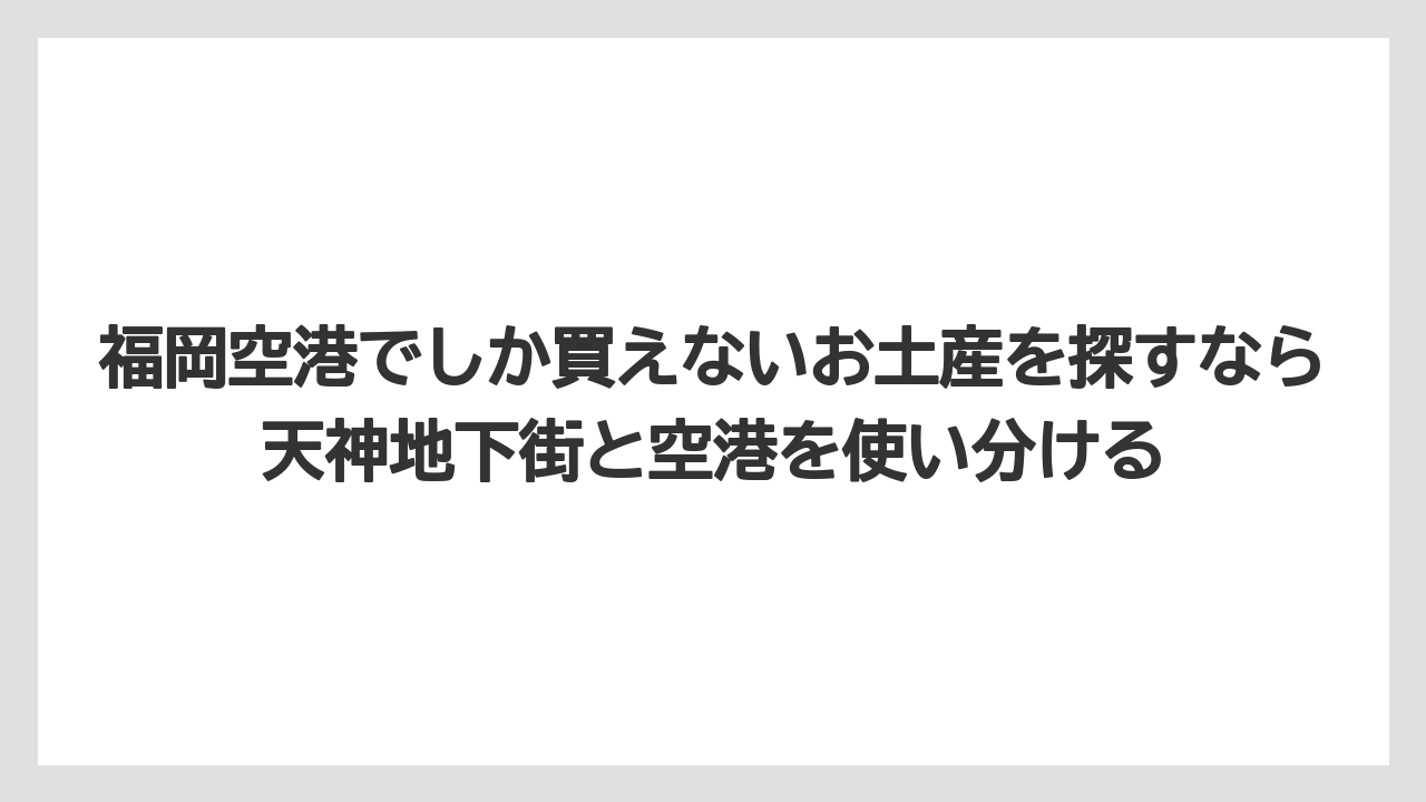 【リゾート】【宿泊】【旅】福岡空港でしか買えないお土産を探すなら天神地下街と空港を使い分ける