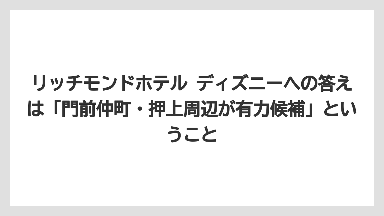 【宿】【宿泊】【旅】リッチモンドホテル ディズニーへの答えは「門前仲町・押上周辺が有力候補」ということ