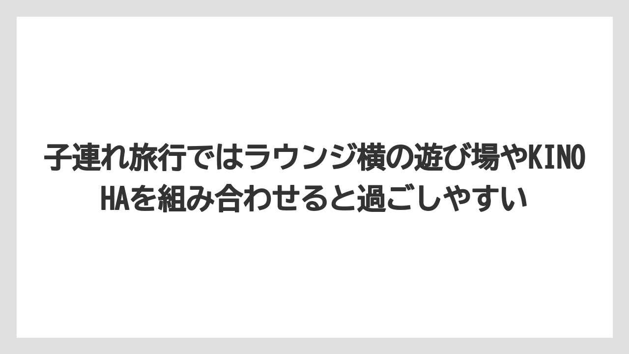 【リゾート】【国内旅行】【宿泊】【旅】子連れ旅行ではラウンジ横の遊び場やKINOHAを組み合わせると過ごしやすい
