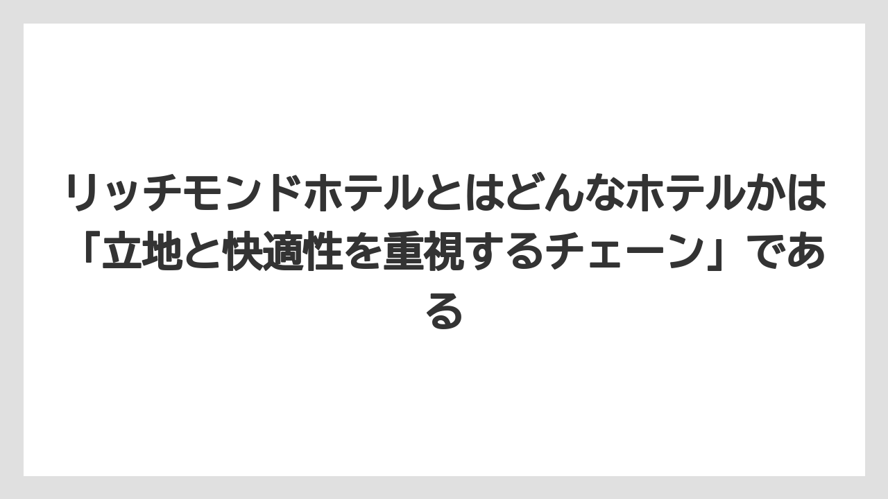 【リゾート】【宿泊】【旅】リッチモンドホテルとはどんなホテルかは「立地と快適性を重視するチェーン」である