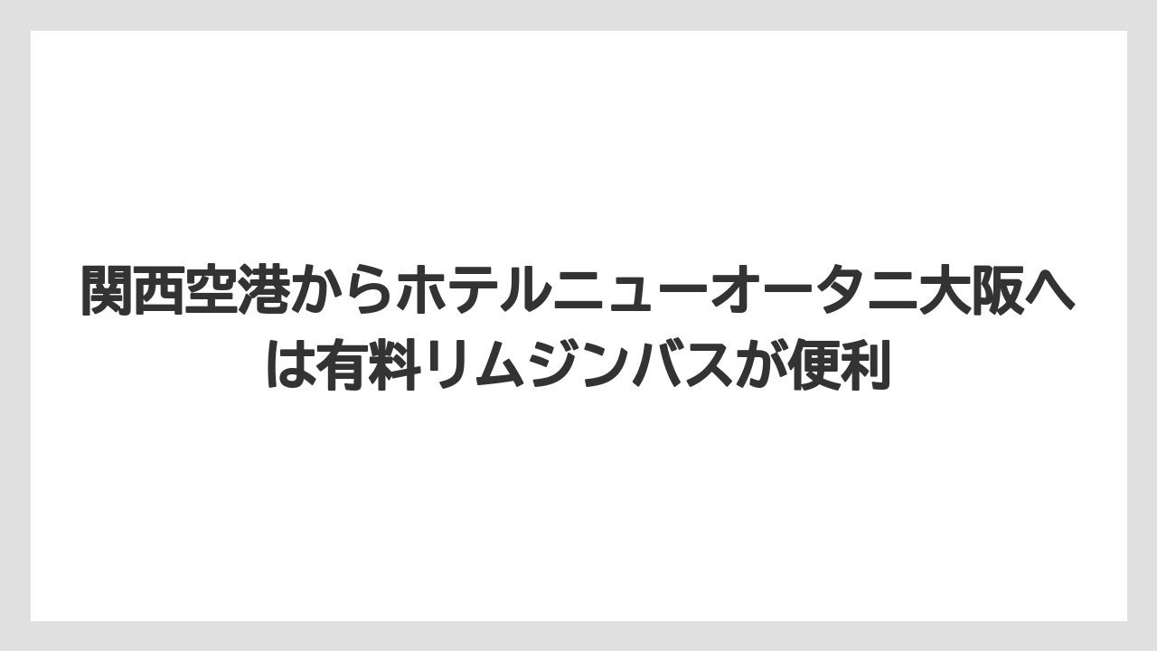 【ニューオータニ】【プリンスホテル】【リゾート】【宿泊】【旅】関西空港からホテルニューオータニ大阪へは有料リムジンバスが便利