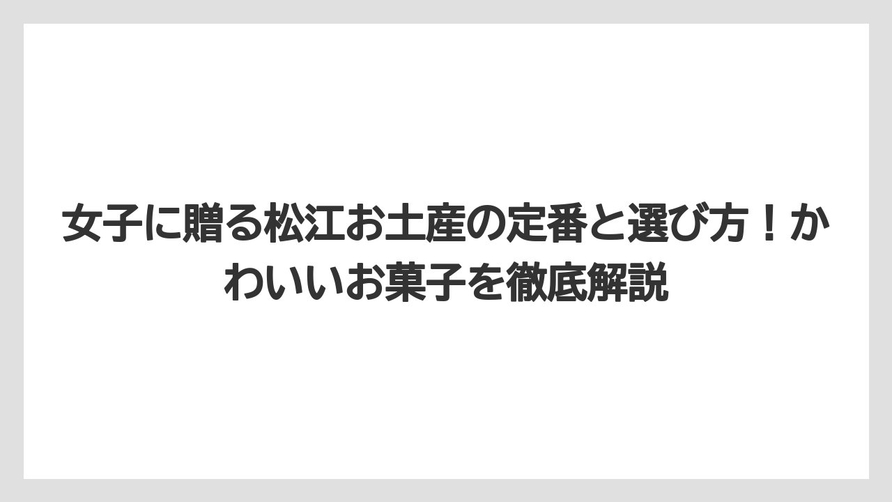 女子に贈る松江お土産の定番と選び方！かわいいお菓子を徹底解説