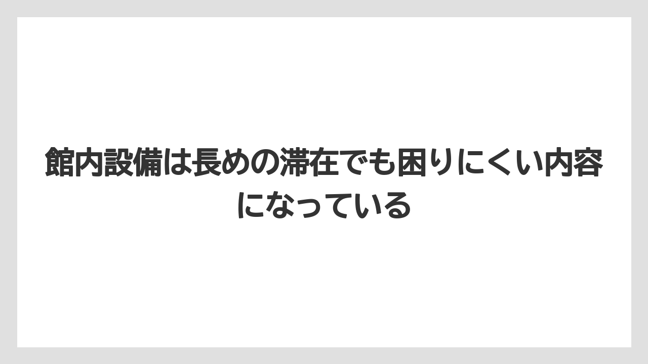 【リゾート】【宿泊】【旅】館内設備は長めの滞在でも困りにくい内容になっている