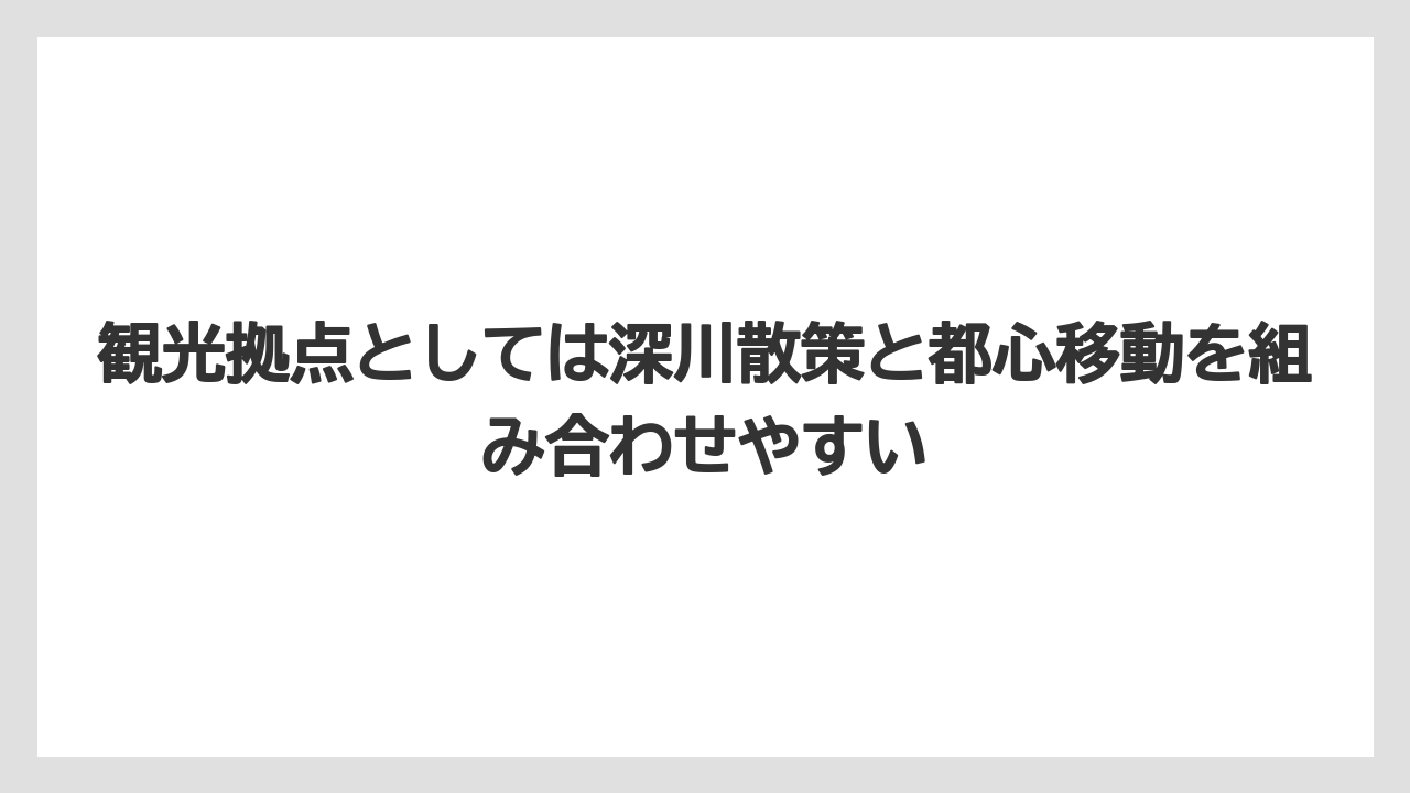 【リゾート】【宿泊】【旅】観光拠点としては深川散策と都心移動を組み合わせやすい