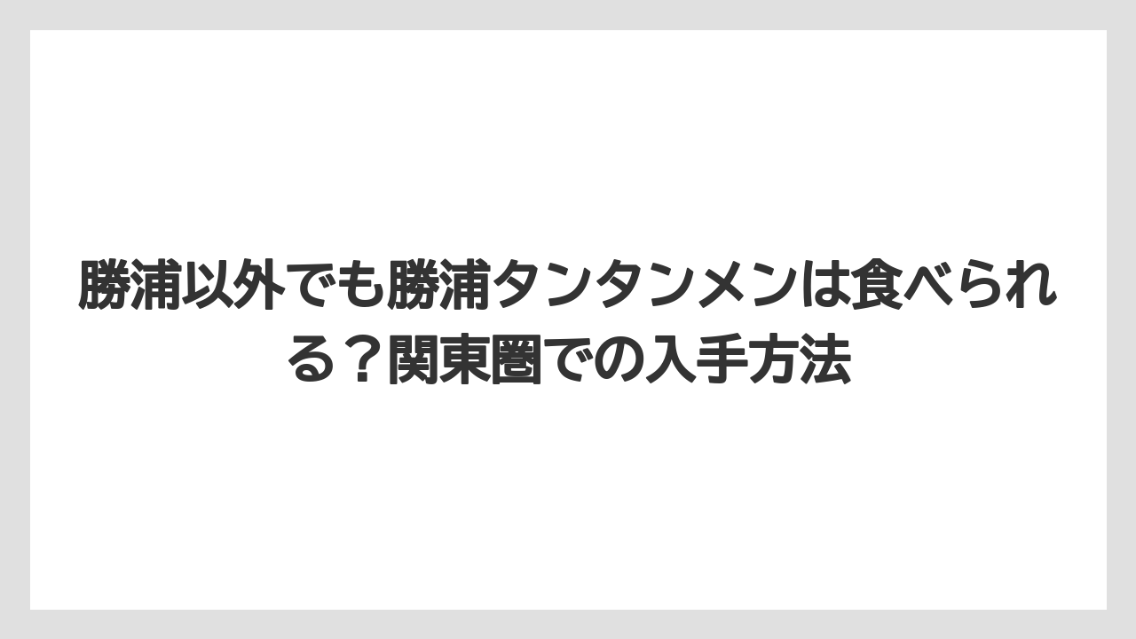 【リゾート】【宿泊】【旅】勝浦以外でも勝浦タンタンメンは食べられる？関東圏での入手方法