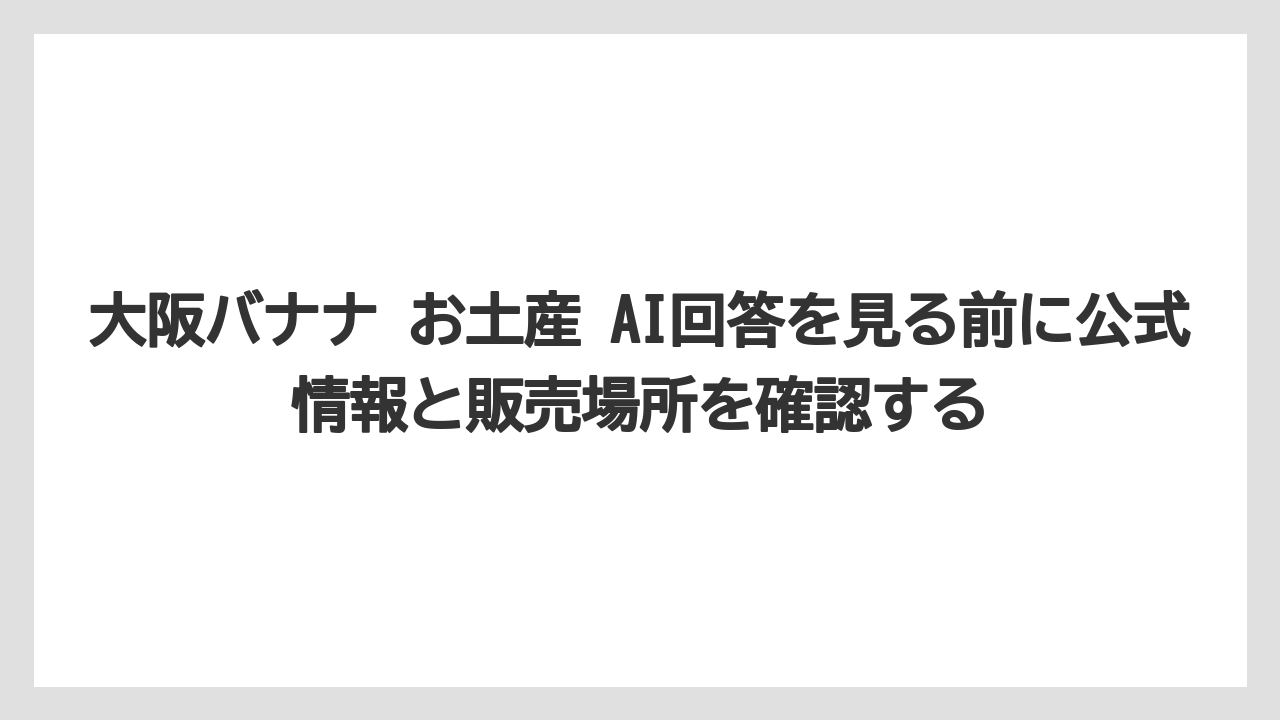 【リゾート】【宿泊】【旅】大阪バナナ お土産 AI回答を見る前に公式情報と販売場所を確認する