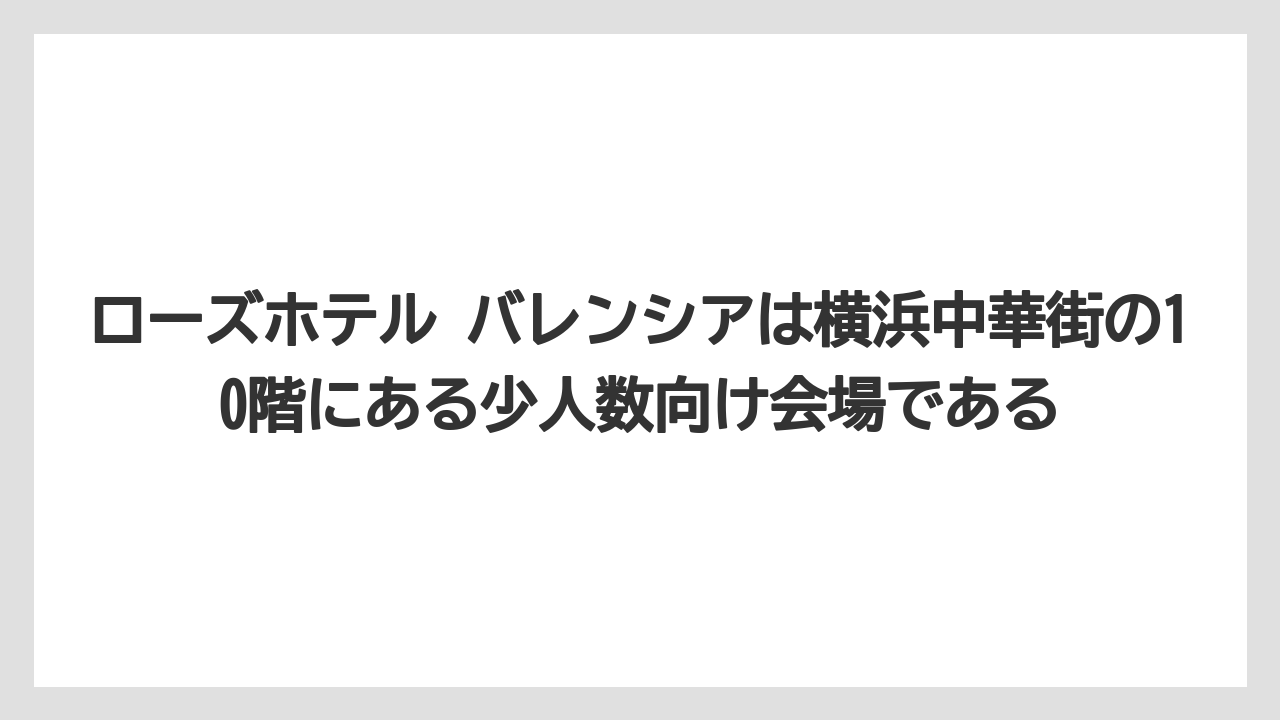 【リゾート】【宿泊】【旅】ローズホテル バレンシアは横浜中華街の10階にある少人数向け会場である