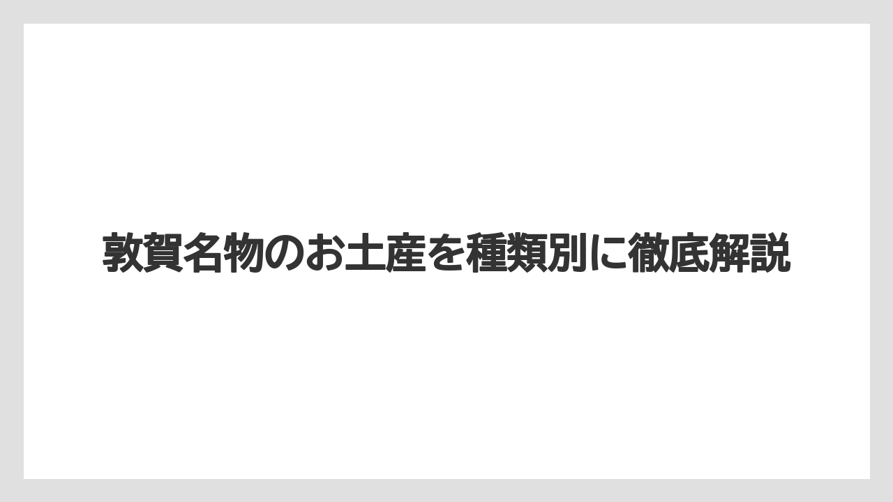 敦賀名物のお土産を種類別に徹底解説