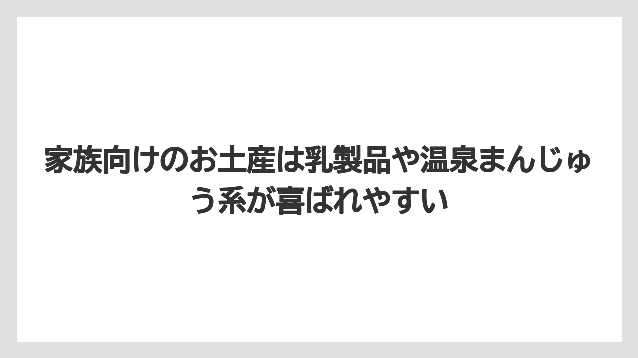 【リゾート】【宿泊】【旅】家族向けのお土産は乳製品や温泉まんじゅう系が喜ばれやすい