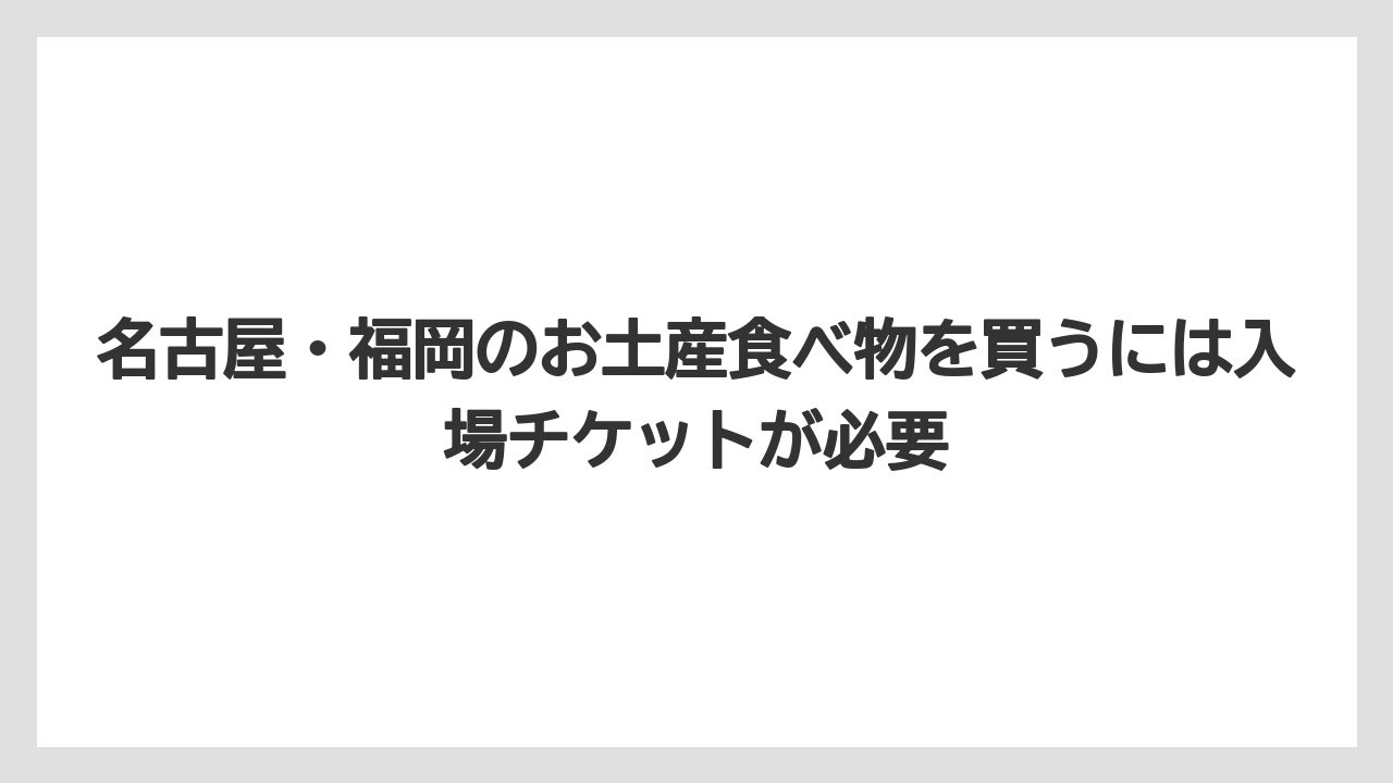 【リゾート】【宿泊】【旅】名古屋・福岡のお土産食べ物を買うには入場チケットが必要